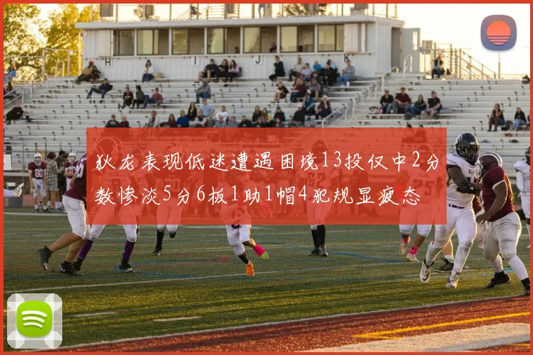 狄龙表现低迷遭遇困境13投仅中2分数惨淡5分6板1助1帽4犯规显疲态