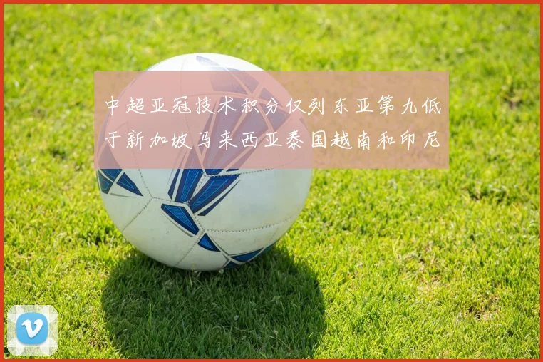 中超亚冠技术积分仅列东亚第九低于新加坡马来西亚泰国越南和印尼