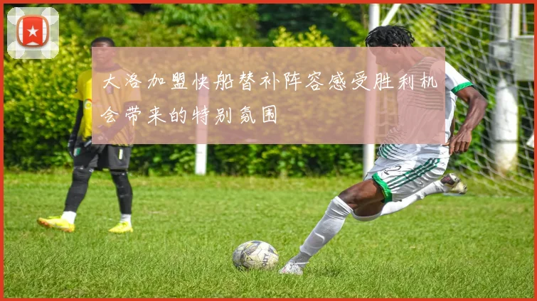 大洛加盟快船替补阵容感受胜利机会带来的特别氛围