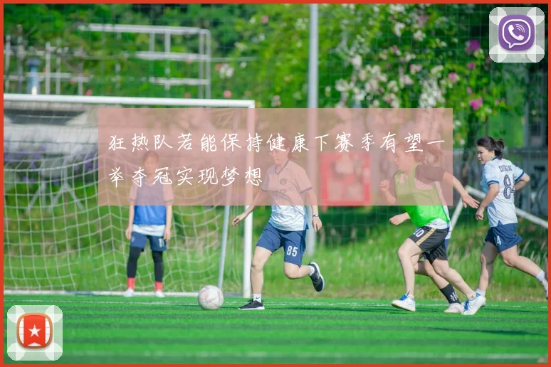 狂热队若能保持健康下赛季有望一举夺冠实现梦想