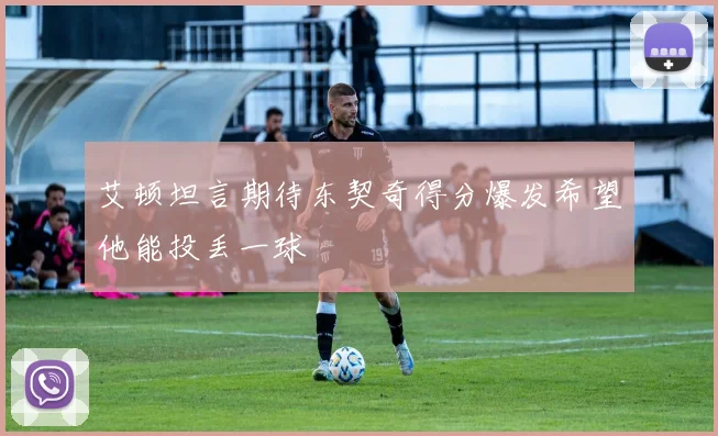 艾顿坦言期待东契奇得分爆发希望他能投丢一球