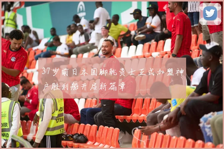 37岁前日本国脚乾贵士正式加盟神户胜利船开启新篇章