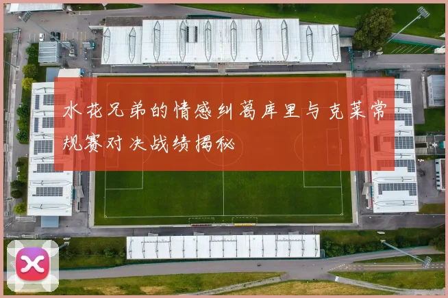 水花兄弟的情感纠葛库里与克莱常规赛对决战绩揭秘