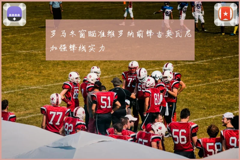 罗马冬窗瞄准维罗纳前锋吉奥瓦尼加强锋线实力