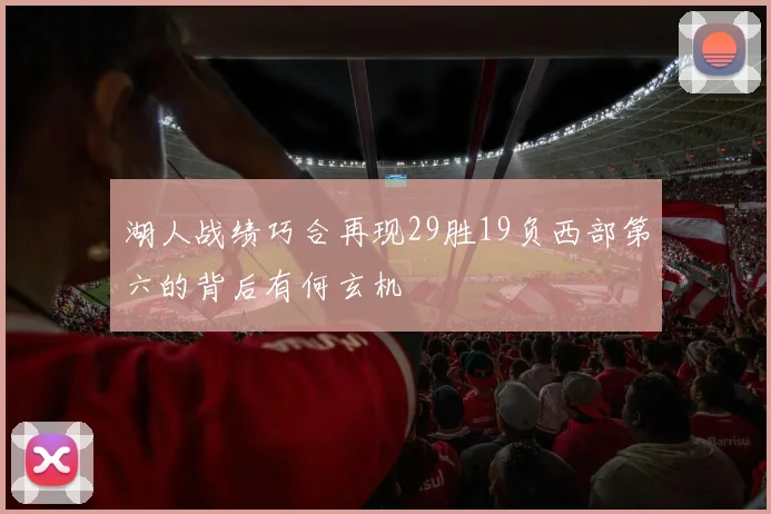 湖人战绩巧合再现29胜19负西部第六的背后有何玄机