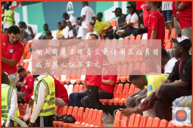 湖人有意字母哥交易传闻若成真将成为其心仪下家之一