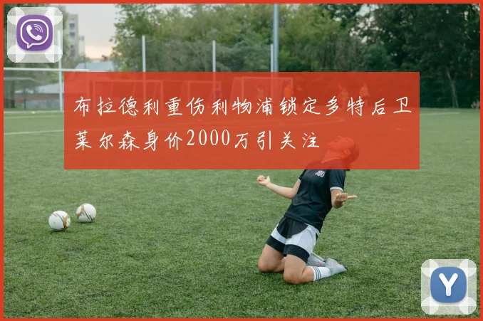 布拉德利重伤利物浦锁定多特后卫莱尔森身价2000万引关注