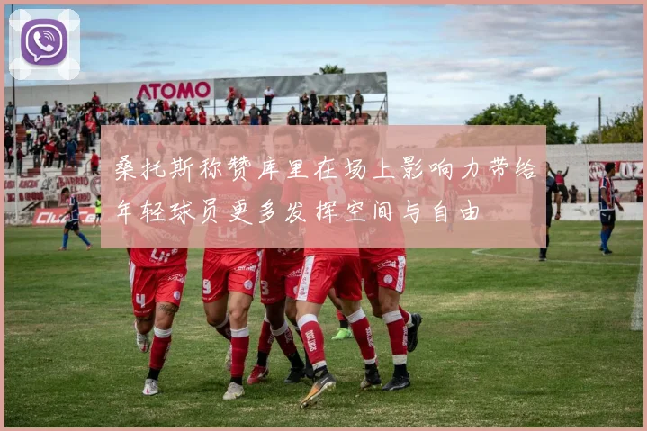 桑托斯称赞库里在场上影响力带给年轻球员更多发挥空间与自由