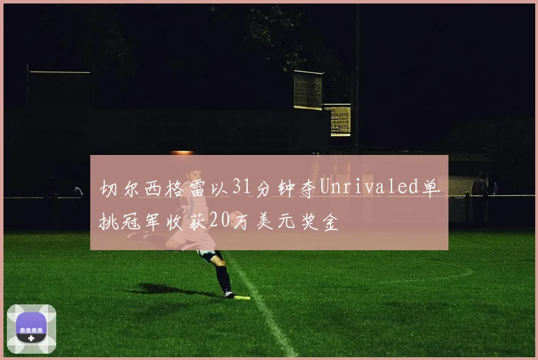 切尔西格雷以31分钟夺Unrivaled单挑冠军收获20万美元奖金