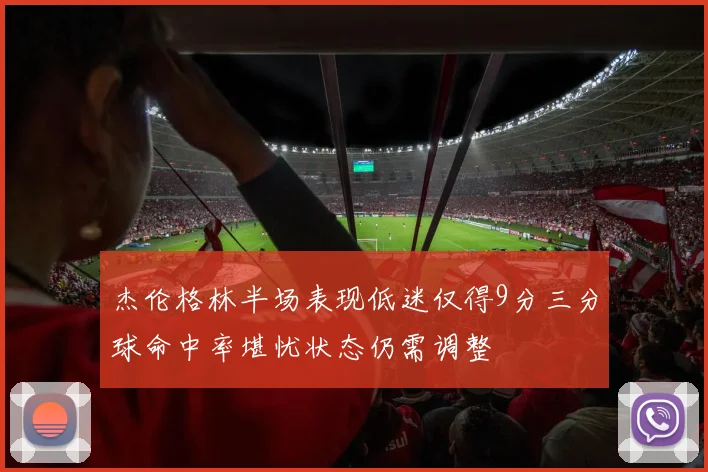 杰伦格林半场表现低迷仅得9分三分球命中率堪忧状态仍需调整
