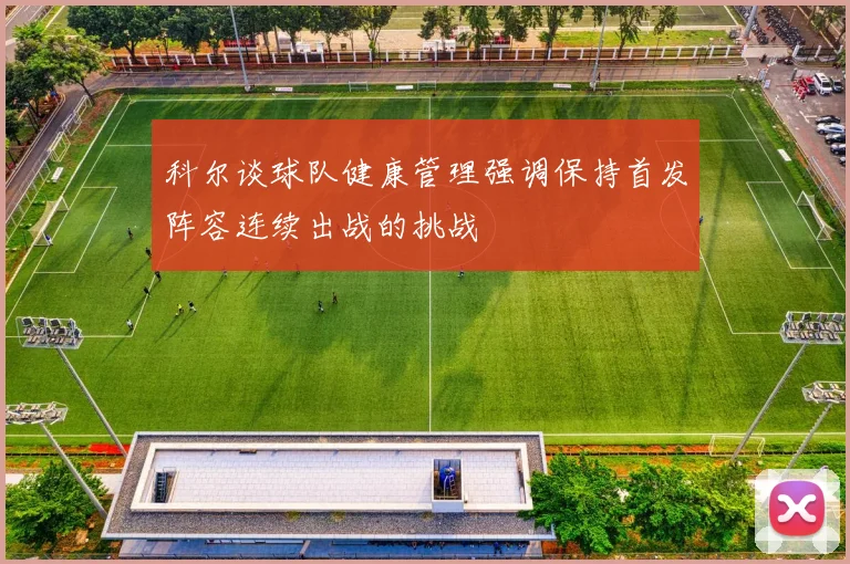 科尔谈球队健康管理强调保持首发阵容连续出战的挑战