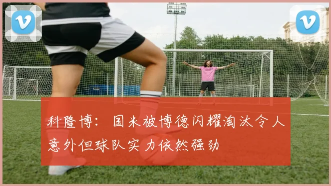 科隆博：国米被博德闪耀淘汰令人意外但球队实力依然强劲